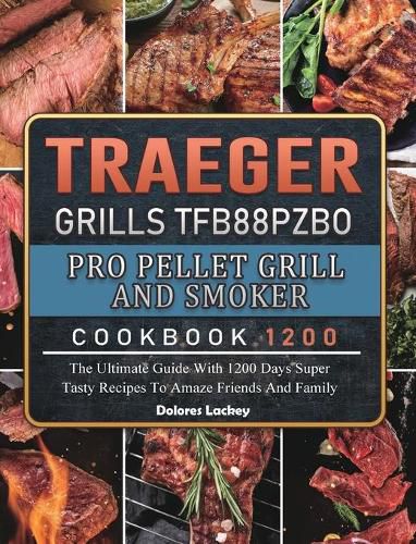 Cover image for Traeger Grills TFB88PZBO Pro Pellet Grill and Smoker Cookbook 1200: The Ultimate Guide With 1200 Days Super Tasty Recipes To Amaze Friends And Family