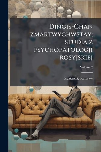 Cover image for Dingis-Chan Zmartwychwstay; Studja Z Psychopatologji Rosyjskiej Volume 2