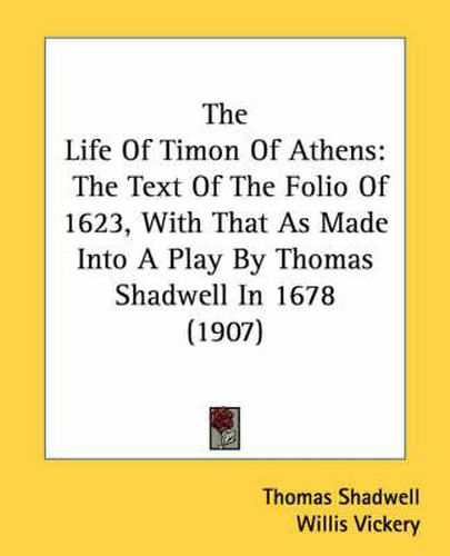 The Life of Timon of Athens: The Text of the Folio of 1623, with That as Made Into a Play by Thomas Shadwell in 1678 (1907)