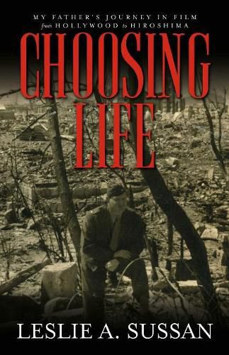 Choosing Life: My Father's Journey in Film from Hollywood to Hiroshima