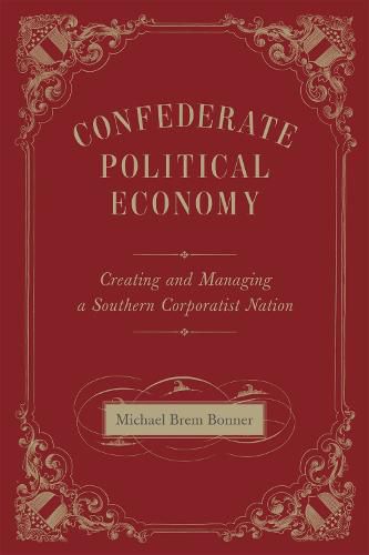 Cover image for Confederate Political Economy: Creating and Managing a Southern Corporatist Nation