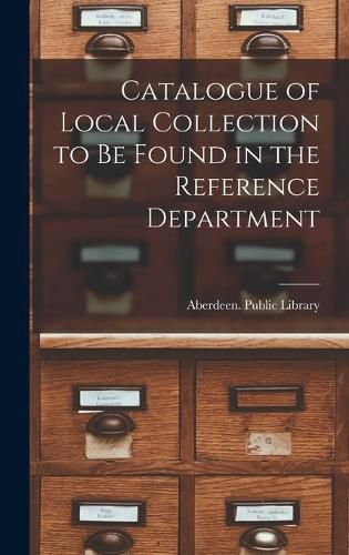 Cover image for Catalogue of Local Collection to be Found in the Reference Department