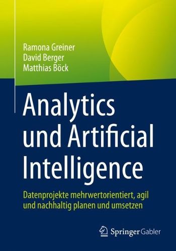 Cover image for Analytics und Artificial Intelligence: Datenprojekte mehrwertorientiert, agil und nachhaltig planen und umsetzen