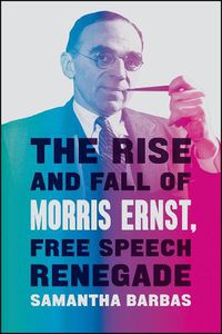 Cover image for The Rise and Fall of Morris Ernst, Free Speech Renegade