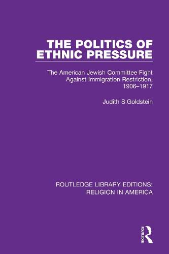 Cover image for The Politics of Ethnic Pressure: The American Jewish Committee Fight Against Immigration Restriction, 1906-1917