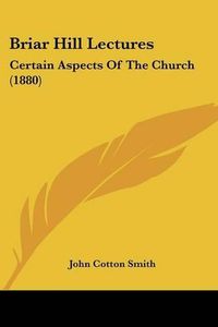 Cover image for Briar Hill Lectures: Certain Aspects of the Church (1880)