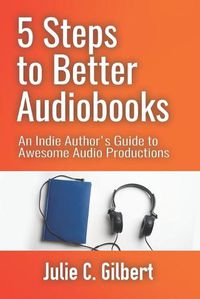 Cover image for 5 Steps to Better Audiobooks: An Indie Author's Guide to Awesome Audio Productions