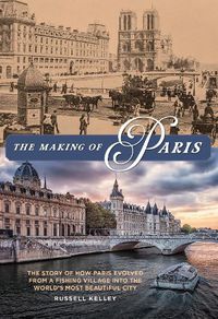 Cover image for The Making of Paris: The Story of How Paris Evolved From a Fishing Village Into the World's Most Beautiful City