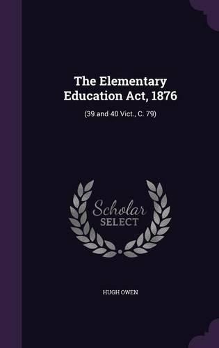 Cover image for The Elementary Education ACT, 1876: (39 and 40 Vict., C. 79)