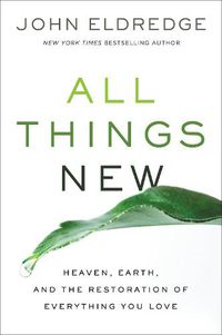 Cover image for All Things New: Heaven, Earth, and the Restoration of Everything You Love