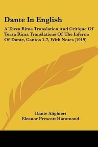 Cover image for Dante in English: A Terza Rima Translation and Critique of Terza Rima Translations of the Inferno of Dante, Cantos 1-7, with Notes (1919)