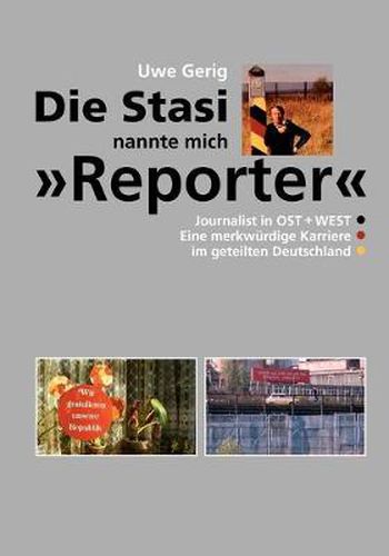 Cover image for Die Stasi nannte mich Reporter: Journalist in Ost + West. Eine merkwurdige Karriere im geteilten Deutschland