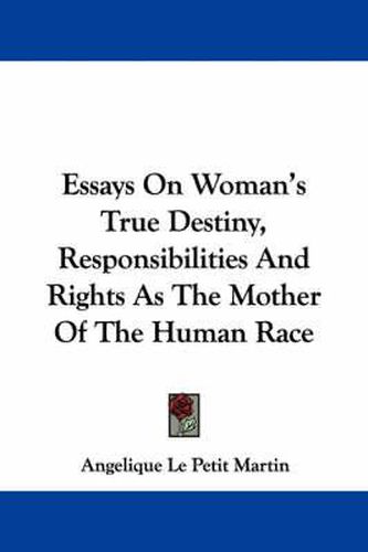 Cover image for Essays on Woman's True Destiny, Responsibilities and Rights as the Mother of the Human Race