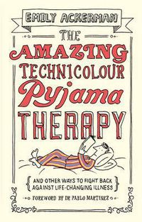 Cover image for The Amazing Technicolour Pyjama Therapy: And Other Ways to Fight Back Against Life-Changing Illness