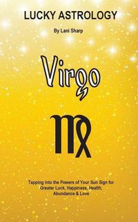 Cover image for Lucky Astrology - Virgo: Tapping into the Powers of Your Sun Sign for Greater Luck, Happiness, Health, Abundance & Love