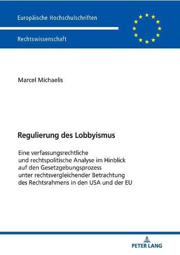 Cover image for Regulierung des Lobbyismus; Eine verfassungsrechtliche und rechtspolitische Analyse im Hinblick auf den Gesetzgebungsprozess unter rechtsvergleichender Betrachtung des Rechtsrahmens in den USA und der EU