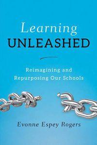 Cover image for Learning Unleashed: Re-Imagining and Re-Purposing Our Schools