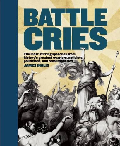 Cover image for Battle Cries: The Most Stirring Speeches from History's Greatest Warriors, Activists, Politicians, and Revolutionaries