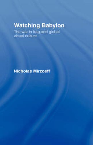 Cover image for Watching Babylon: The War in Iraq and Global Visual Culture