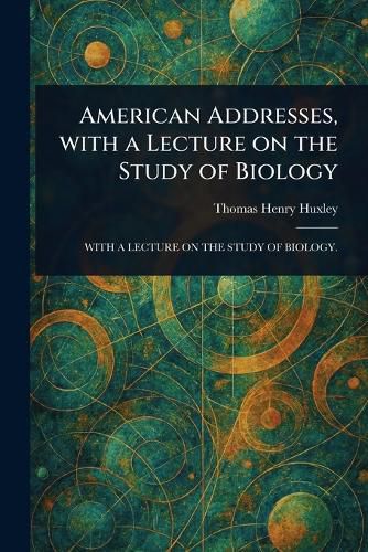 Cover image for American Addresses, With a Lecture on the Study of Biology