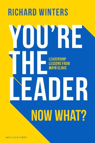Cover image for You're The Leader. Now What?: Leadership Lessons from Mayo Clinic