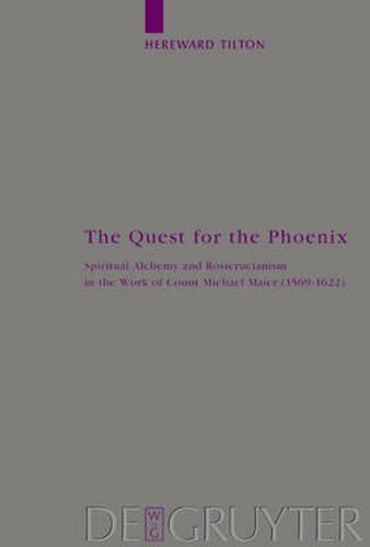 The Quest for the Phoenix: Spiritual Alchemy and Rosicrucianism in the Work of Count Michael Maier (1569-1622)