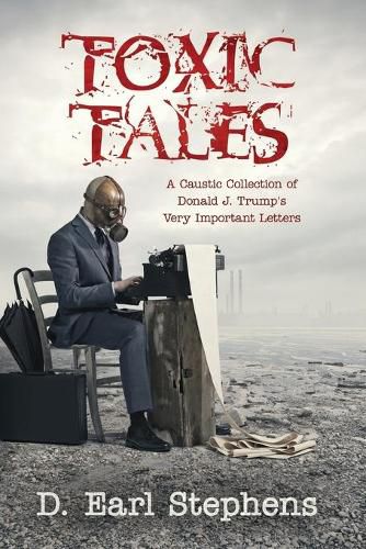 Cover image for Toxic Tales: A Caustic Collection of Donald J. Trump's Very Important Letters