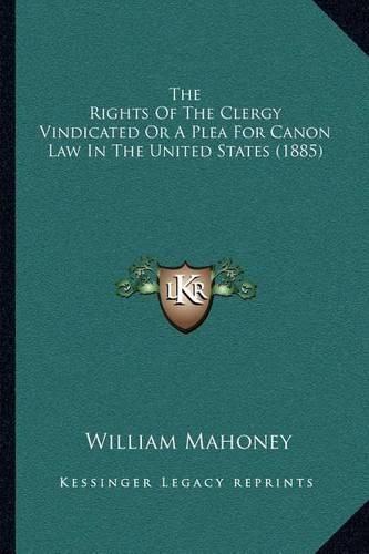 Cover image for The Rights of the Clergy Vindicated or a Plea for Canon Law in the United States (1885)