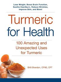 Cover image for Turmeric for Health: 100 Amazing and Unexpected Uses for Turmeric