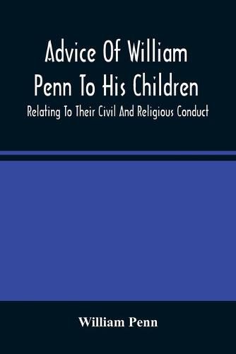 Cover image for Advice Of William Penn To His Children: Relating To Their Civil And Religious Conduct