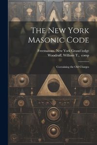 Cover image for The New York Masonic Code; Containing the Old Charges