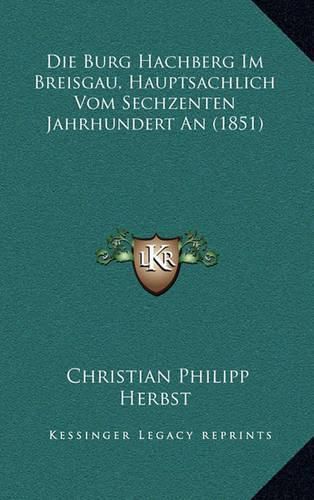 Cover image for Die Burg Hachberg Im Breisgau, Hauptsachlich Vom Sechzenten Jahrhundert an (1851)