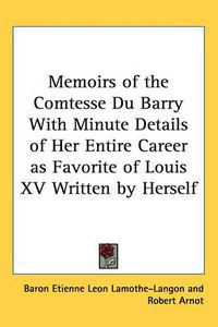 Cover image for Memoirs of the Comtesse Du Barry With Minute Details of Her Entire Career as Favorite of Louis XV Written by Herself