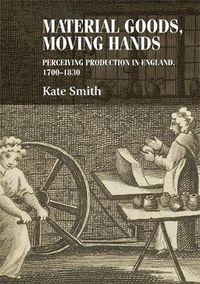 Cover image for Material Goods, Moving Hands: Perceiving Production in England, 1700-1830