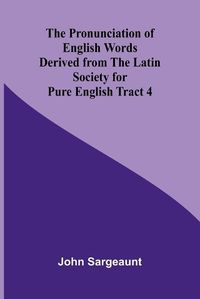 Cover image for The Pronunciation of English Words Derived from the Latin Society for Pure English Tract 4