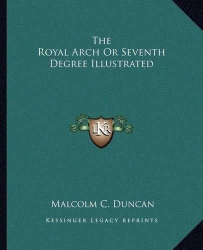 Cover image for The Royal Arch or Seventh Degree Illustrated