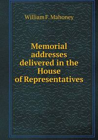 Cover image for Memorial addresses delivered in the House of Representatives