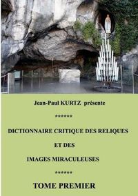 Cover image for Dictionnaire critique des reliques et des images miraculeuses: Tome premier