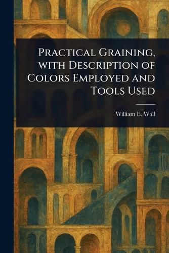 Cover image for Practical Graining, With Description of Colors Employed and Tools Used