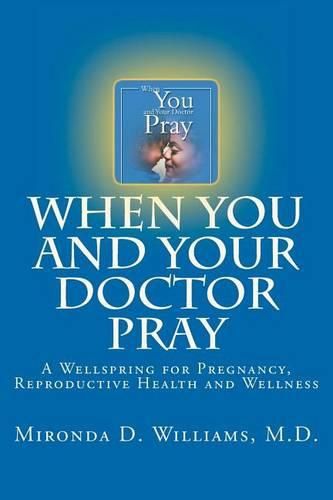 Cover image for When You and Your Doctor Pray: A Wellspring for Pregnancy, Reproductive Health and Wellness