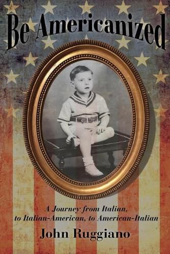 Cover image for Be Americanized: A Journey from Italian, to Italian-American, to American-Italian