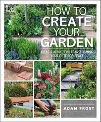 Cover image for How to Create Your Garden: Ideas and Advice for Transforming Your Outdoor Space