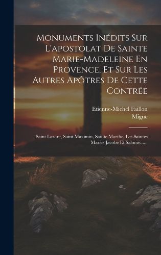 Cover image for Monuments Inedits Sur L'apostolat De Sainte Marie-madeleine En Provence, Et Sur Les Autres Apotres De Cette Contree