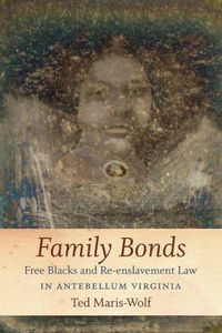 Cover image for Family Bonds: Free Blacks and Re-enslavement Law in Antebellum Virginia