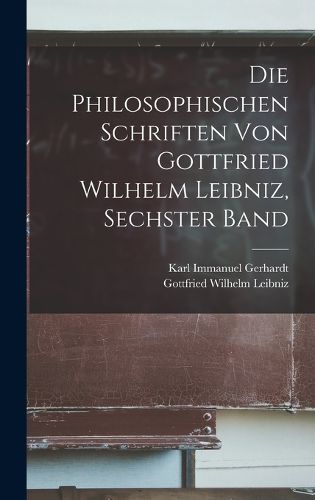 Cover image for Die philosophischen Schriften von Gottfried Wilhelm Leibniz, Sechster Band