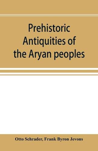 Prehistoric antiquities of the Aryan peoples: a manual of comparative philology and the earliest culture