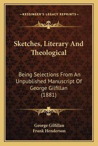 Cover image for Sketches, Literary and Theological: Being Selections from an Unpublished Manuscript of George Gilfillan (1881)