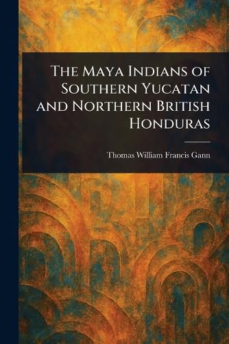Cover image for The Maya Indians of Southern Yucatan and Northern British Honduras