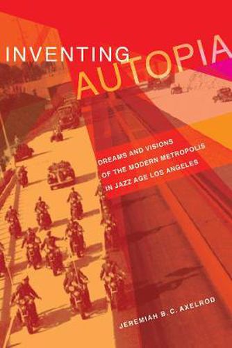 Cover image for Inventing Autopia: Dreams and Visions of the Modern Metropolis in Jazz Age Los Angeles