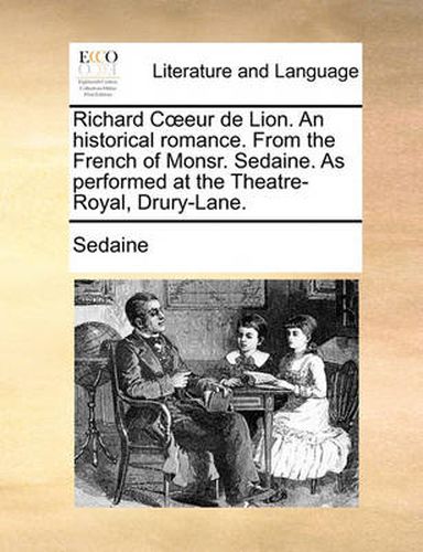 Cover image for Richard Ceur de Lion. an Historical Romance. from the French of Monsr. Sedaine. as Performed at the Theatre-Royal, Drury-Lane.